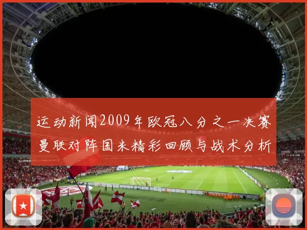 运动新闻2009年欧冠八分之一决赛曼联对阵国米精彩回顾与战术分析
